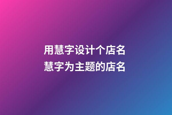 用慧字设计个店名 慧字为主题的店名-第1张-店铺起名-玄机派